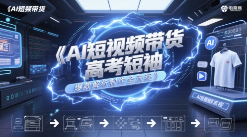 AI短视频带货高考短袖爆款解析制作全流程-来友网创