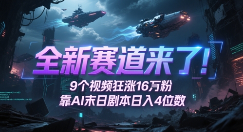 全新赛道来了！9个视频狂涨16W粉，靠AI末日剧本日入4位数，评论区爆肝追更-来友网创