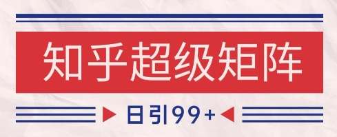 知乎超级矩阵玩法引流高质量精准粉SEO覆盖，日变现1k+【揭秘】-来友网创