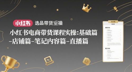 小红书电商带货课程实操：基础篇-选品篇-店铺篇-笔记内容篇-直播篇-来友网创