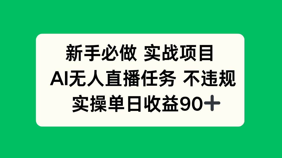 （14901期）新手必做实战项目，AI无人直播任务 不违规，实操单日收益90+-来友网创