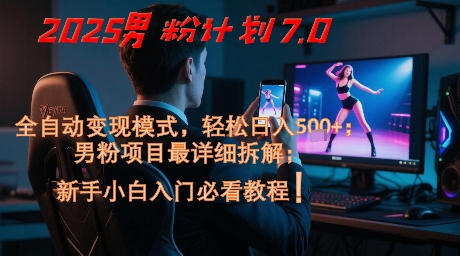 2025男粉计划7.0，全自动变现模式，轻松日入5张+，新手小白必看课程-来友网创