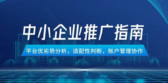 （14910期）中小企业竞价推广指南，平台优劣势分析，适配性判断，账户管理协作-来友网创