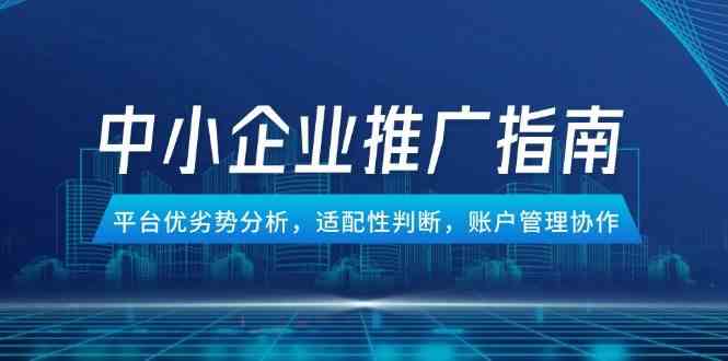 中小企业竞价推广指南，平台优劣势分析，适配性判断，账户管理协作-来友网创