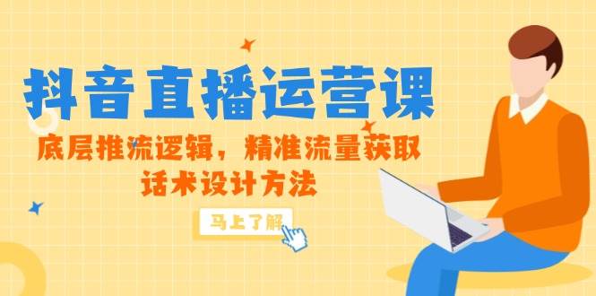 （14917期）5月新课-抖音直播运营课，底层推流逻辑，精准流量获取，话术设计方法-来友网创