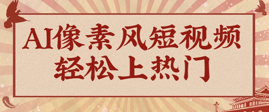 爆火1000万！AI像素风短视频制作方法，轻松上热门收割流量！完整保姆级教程！-来友网创