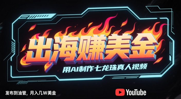 出海挣美金，用AI制作七龙珠真人视频，发布到油管，条条爆火，月入几W美刀-来友网创