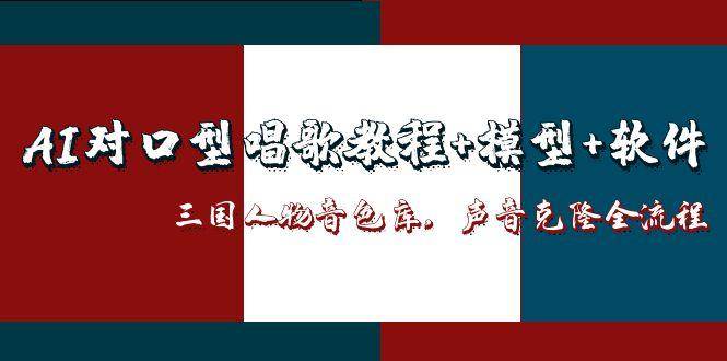 （14930期）AI对口型唱歌教程+模型+软件，三国人物音色库，声音克隆全流程-来友网创