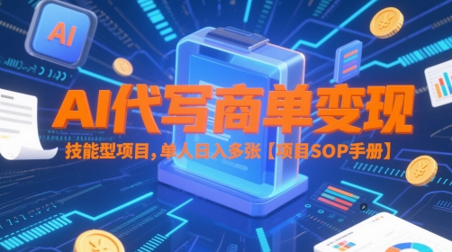 AI代写商单变现，技能型项目，单人日入多张 【项目SOP手册】-来友网创
