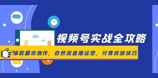 视频号实战全攻略，爆款脚本创作，自然流直播运营，付费投放技巧-来友网创