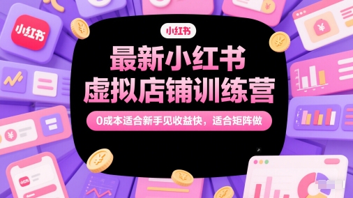 最新小红书虚拟店铺训练营，0成本适合新手见收益快，适合矩阵做-来友网创