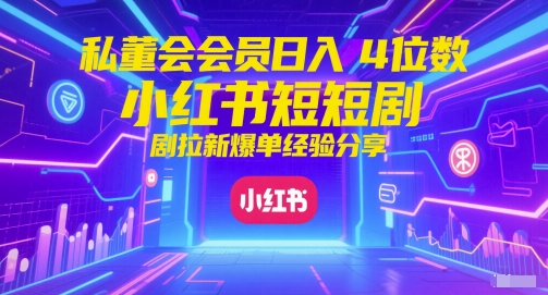 私董会会员日入4位数小红书红果短剧拉新爆单经验分享-来友网创
