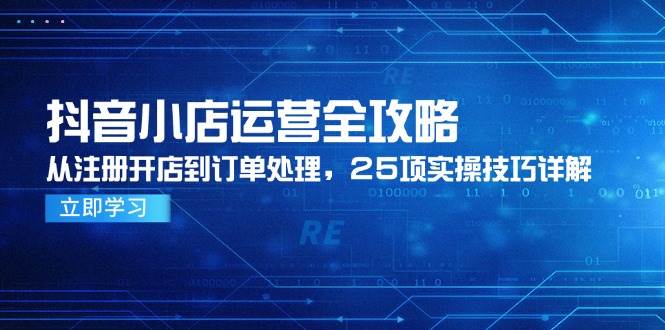（14939期）抖音小店运营全攻略，从注册开店到订单处理，25项实操技巧详解-来友网创