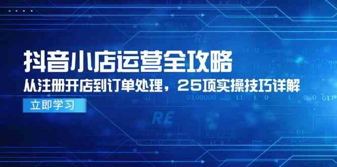 抖音小店运营全攻略，从注册开店到订单处理，25项实操技巧详解-来友网创