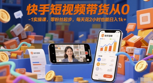 快手短视频带货从0-1实操课，零粉丝起步，每天花2小时也能日入1k+-来友网创