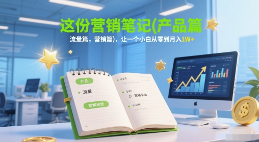 这份营销笔记(产品篇，流量篇，营销篇)，让一个小白从零到月入1W+-来友网创