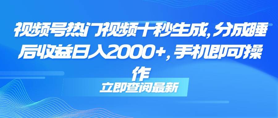 （14947期）视频号热门视频十秒生成，分成睡后收益日入2000+，手机即可操作-来友网创