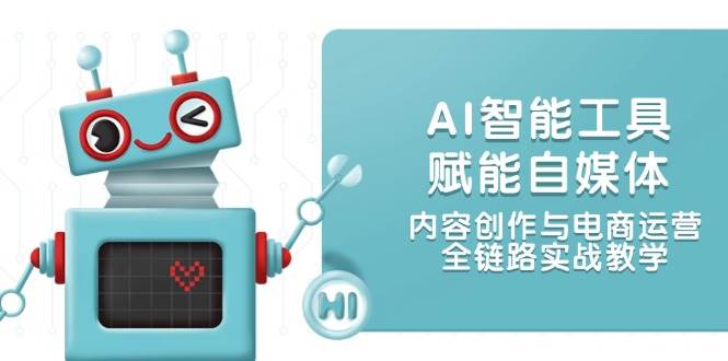 AI智能工具赋能自媒体，内容创作与电商运营，全链路实战教学-来友网创