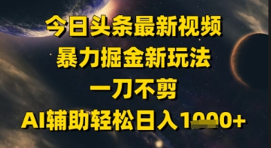 今日头条最新美女视频暴力掘金新玩法，一刀不剪，AI辅助轻松日入1k+-来友网创