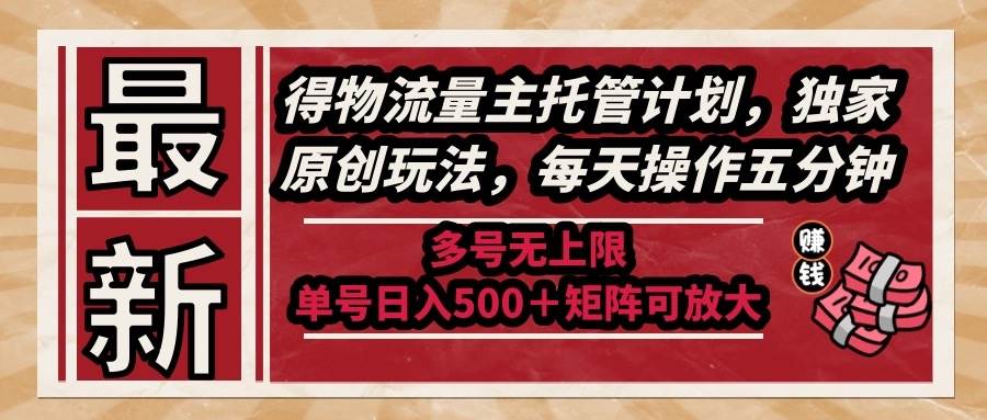 （14954期）最新得物流量主托管计划，独家原创玩法，每天操作五分钟，多号无上限 …-来友网创