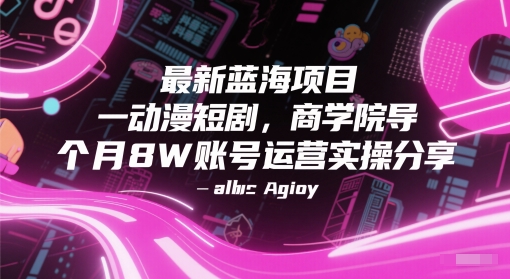 最新蓝海项目动漫短剧，商学院导师单抖音号一个月8W账号运营实操分享-来友网创