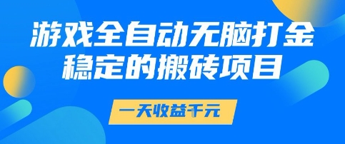 游戏全自动无脑打金项目，一天收益1k+，稳定持久的搬砖项目【揭秘】-来友网创