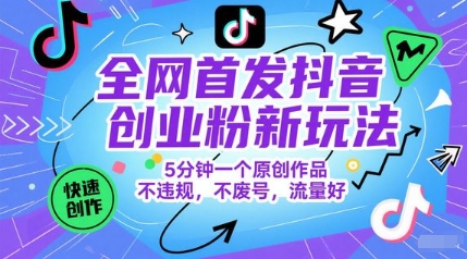 全网首发抖音创业粉新玩法，5分钟一个原创作品，不违规，不废号，流量好-来友网创