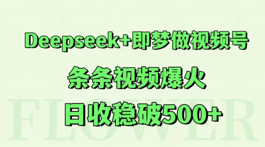Deepseek+即梦做视频号，条条视频爆火，日收稳破500+-来友网创