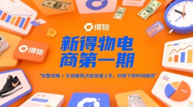 新得物电商第一期，完整攻略+实战案例，普通人也能快速上手，利用下班时间搞钱-来友网创