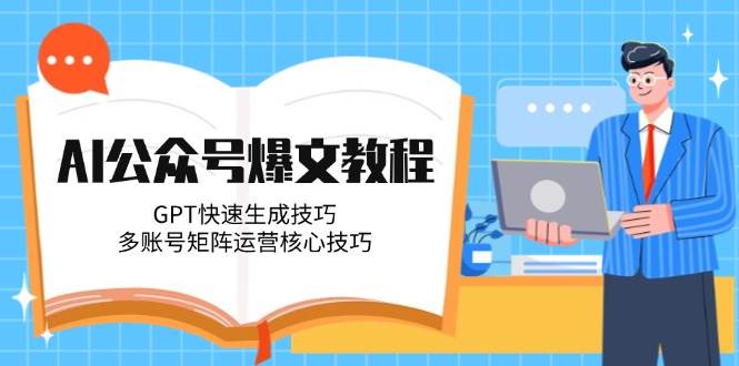 AI公众号爆文教程，GPT快速生成技巧，多账号矩阵运营核心技巧-来友网创