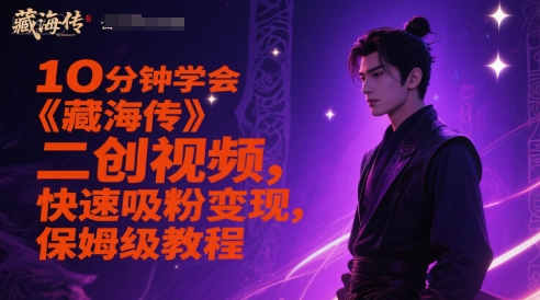 10分钟学会《藏海传》二创视频，快速吸粉变现，保姆级教程-来友网创