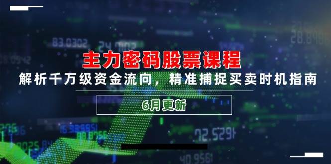 主力密码股票课程，解析千万级资金流向，精准捕捉买卖时机指南（6月更新）-来友网创