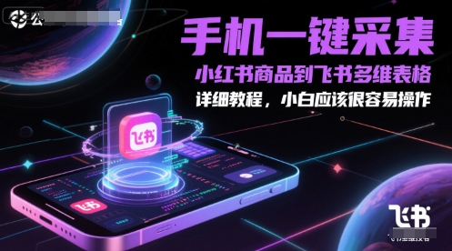 手机一键采集小红书商品到飞书多维表格，详细教程，小白应该很容易操作-来友网创