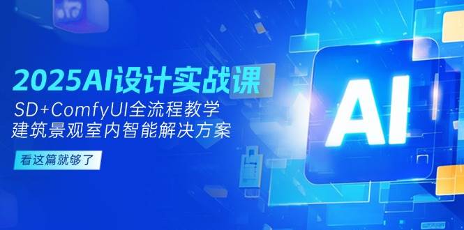 （14985期）2025AI设计实战课，SD+ComfyUI全流程教学，建筑景观室内智能解决方案-来友网创