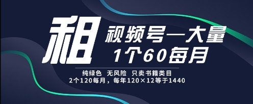 租视频号，一个60每月，2个120.纯绿色、无风险，常年租【揭秘】-来友网创