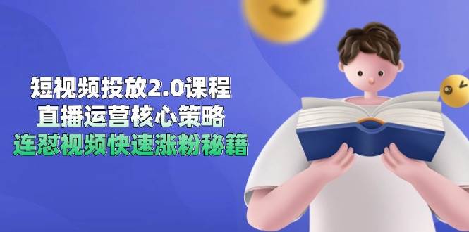 短视频投放2.0课程，直播运营核心策略，连怼视频快速涨粉秘籍-来友网创