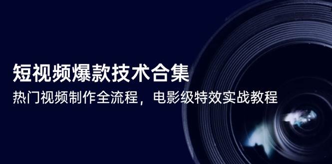 短视频爆款技术合集，热门视频制作全流程，电影级特效实战教程-来友网创