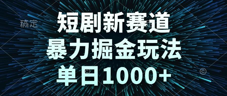 （14993期）短剧新赛道，暴力掘金玩法，单日1000+-来友网创