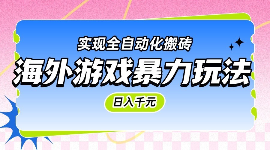 海外游戏暴力玩法，日入千元，实现全自动化搬砖-来友网创