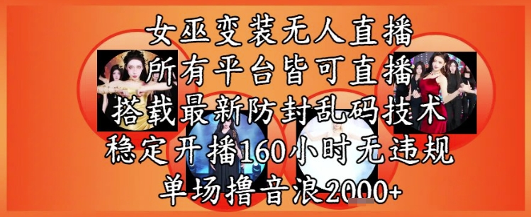 女巫变装直播最新玩法，所有直播平台皆可操作，稳定开播160小时无违规，单场撸音浪2k+-来友网创