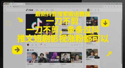 最新抖音搜索搬运教程，一刀不剪，条条过抖，推文短剧影视涨粉都可以-来友网创