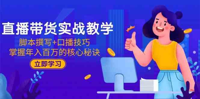 直播带货实战教学：脚本撰写+口播技巧，掌握年入百万的核心秘诀-来友网创