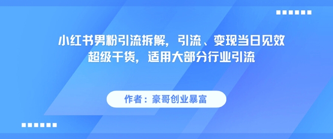 小红书男粉引流拆解，引流、变现当日见效超级干货，适用大部分行业引流-来友网创