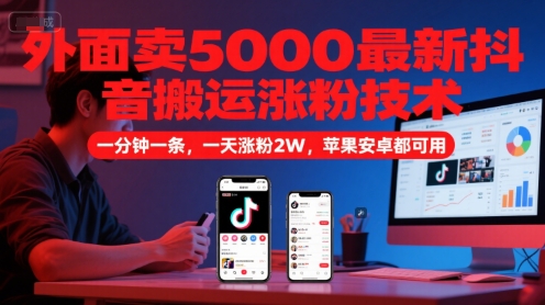 外面卖5000最新抖音搬运涨粉技术，新玩法，一分钟一条，一天涨粉2W，苹果安卓都可用-来友网创