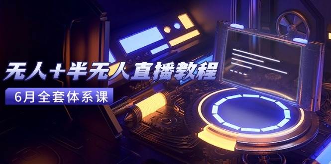 （15015期）无人+半无人直播教程：AI工具+场景搭建，0到1掌握核心技术(6月更新)-来友网创