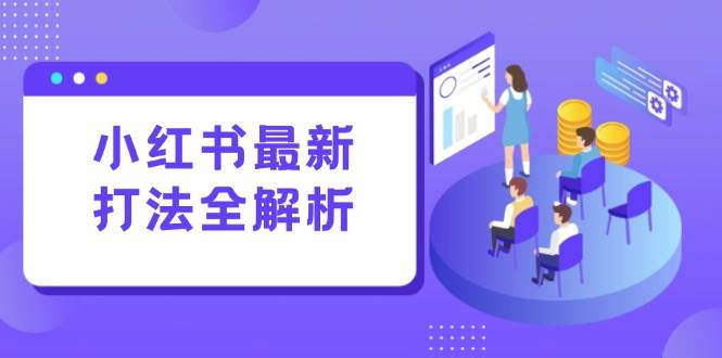 （15017期）小红书最新打法线下课：笔记生产+评论运营，打造标准化流量增长引擎-来友网创