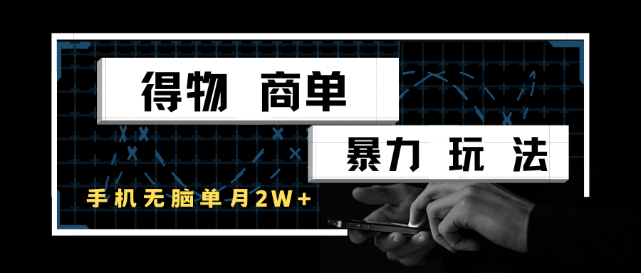 得物商单暴力玩法，一个账号单月2w+，手机无脑操作-来友网创
