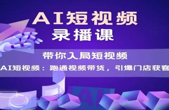 AI短视频爆款，带你入局短视频，跑通视频带货，引爆门店获客-来友网创
