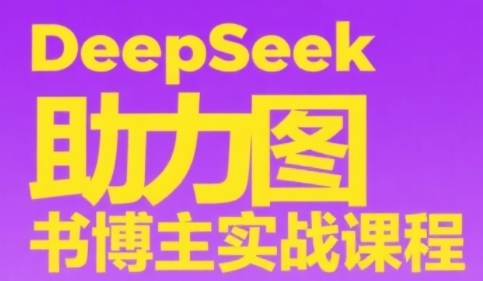 DeepSeek助力图书博主实战课，从0到1搭建账号、爆款选品逻辑、多维度内容制作技巧-来友网创