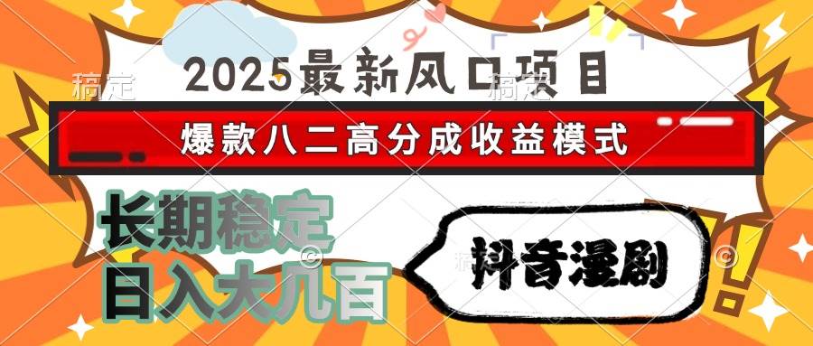 （15037期）2025最新风口项目 抖音漫剧 爆款八二高分成收益模式 长期稳定日入大几百-来友网创